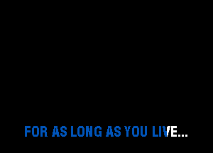 FOB AS LONG AS YOU LIVE...