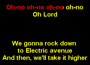 Oh-no oh-no oh-no oh-no
Oh Lord

We gonna rock down
to Electric avenue
And then, we'll take it higher