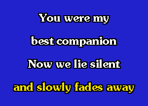 You were my
bait companion

Now we lie silent

and slowly fades away