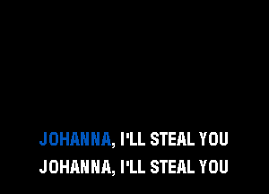 JOHAHHA, I'LL STEAL YOU
J OHANHA, I'LL STEAL YOU