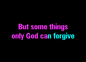 But some things

only God can forgive