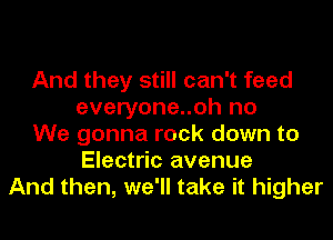 And they still can't feed
everyone..oh no
We gonna rock down to
Electric avenue
And then, we'll take it higher