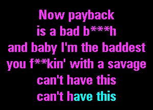 Now payback
is a had hemeh
and baby I'm the baddest
you fWkin' with a savage
can't have this
can't have this