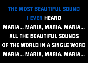 THE MOST BERUTIFUL SOUND
I EVER HEARD
MARIA... MARIA, MARIA, MARIA...
ALL THE BERUTIFUL SOUNDS
OF THE WORLD IN A SINGLE WORD
MARIA... MARIA, MARIA, MARIA...