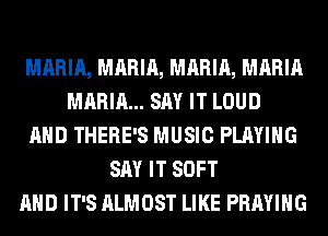 MARIA, MARIA, MARIA, MARIA
MARIA... SAY IT LOUD
AND THERE'S MUSIC PLAYING
SAY IT SOFT
AND IT'S ALMOST LIKE PRAYIHG