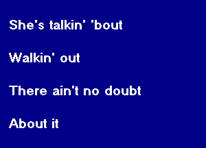 She's talkin' 'bout

Walkin' out

There ain't no doubt

About it