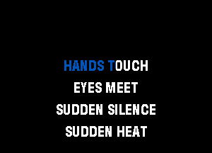 HANDS TOUCH

EYES MEET
SUDDEN SILENCE
SUDDEN HEAT