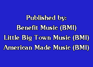Published bgn
Benefit Music (BMI)
Little Big Town Music (BMI)
American Made Music (BMI)