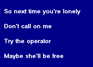 So next time you're lonely

Don't call on me
Try the operator

Maybe she'll be free