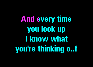 And every time
you look up

I know what
you're thinking o..f