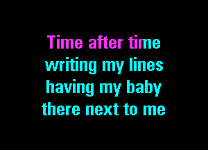 Time after time
writing my lines

having my baby
there next to me