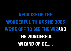 BECAUSE OF THE
WONDERFUL THINGS HE DOES
WE'RE OFF TO SEE THE WIZARD
THE WONDERFUL
WIZARD 0F 02 .....