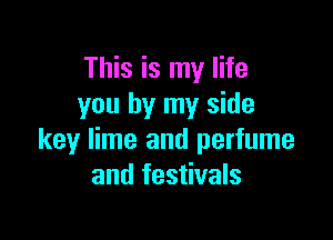 This is my life
you by my side

key lime and perfume
and festivals