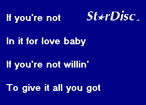 If you're not 5 qu'DJ'S C ,.

In it for love baby
If you're not willin'

To give it all you got