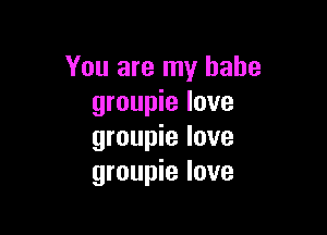 You are my babe
groupie love

groupie love
groupie love