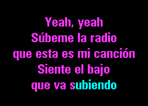 Yeah,yeah
Sl'lheme Ia radio

que esta es mi cancidn
Siente el bajo
que va subiendo