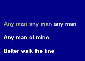 Any man any man any man

Any man of mine

Better walk the line