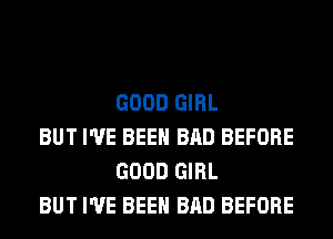 GOOD GIRL

BUT I'VE BEEN BAD BEFORE
GOOD GIRL

BUT I'VE BEEN BAD BEFORE
