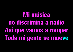 Mi ml'lsica
no discrimina a nadie
Asi que vamos a romper
Toda mi gente se mueve