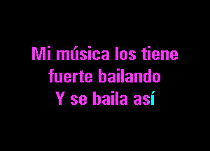 Mi ml'lsica Ios tiene

fuerte bailando
Y 39 baila asi