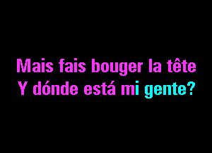 Mais fais bouger la tti-te

Y ddnde estai mi gente?