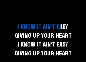 IKHOW ITAIN'T EASY
GIVING UPYOUR HERRT
I KNOW IT AIN'T EASY

GIVING UP YOUR HEART l