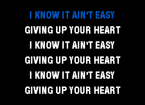 IKHOW IT AIN'T EASY
GIVING UP YOUR HEART
IKHOW IT AIN'T EASY
GIVING UP YOUR HEART
I KNOW IT AIN'T EASY

GIVING UP YOUR HEART l