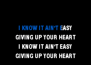 IKHOW ITAIN'T EASY
GIVING UPYOUR HERRT
I KNOW IT AIN'T EASY

GIVING UP YOUR HEART l