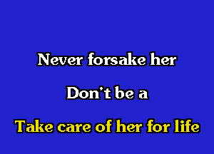 Never forsake her

Don't be a

Take care of her for life