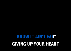 I KNOW IT AIN'T EASY
GIVING UP YOUR HEART