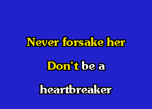 Never forsake her

Don't be a

heartbreaker