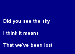 Did you see the sky

I think it means

That we've been lost