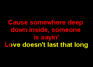 Cause somewhere deep
down inside, someone
is sayin'
Love doesn't last that long