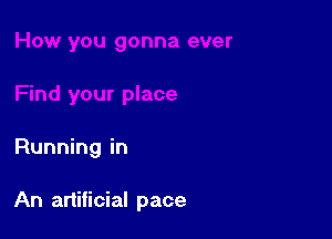 Running in

An artificial pace