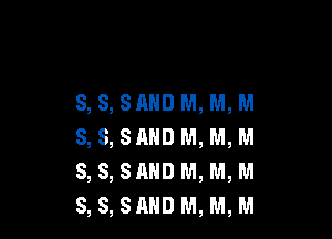 S, S, SAND M, M, M

S,S,SAHD M,M,M
S, S, SAND M, M, M
S, S, SAND M, M, M