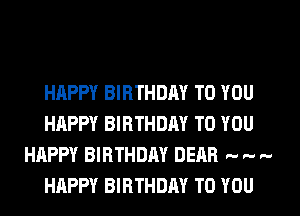HAPPY BIRTHDAY TO YOU
HAPPY BIRTHDAY TO YOU
HAPPY BIRTHDAY DEAR .. .. ..
HAPPY BIRTHDAY TO YOU