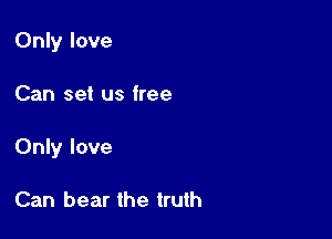 Only love

Can set us free
Only love

Can bear the truth