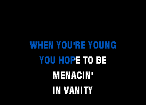 WHEN YOU'RE YOUNG

YOU HOPE TO BE
MENACIN'
IH VRHITY
