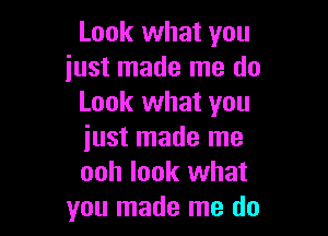 Look what you
just made me do
Look what you

iust made me
ooh look what
you made me do