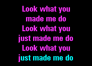Look what you
made me do
Look what you

iust made me do
Look what you
iust made me do