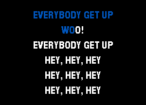 EVERYBODYGETUP
U900!
EVERYBODYGETUP

HEY,HEY,HEY
HEY,HEY,HEY
HEY,HEY,HEY