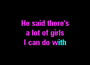 He said there's

a lot of girls
I can do with