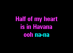 Half of my heart

is in Havana
ooh na-na