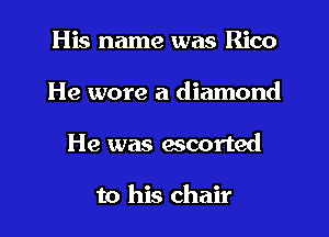 His name was Rico
He wore a diamond
He was accented

to his chair