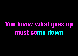 You know what goes up

must come down