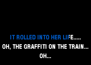 IT ROLLED INTO HER LIFE .....
0H, THE GRAFFITI ON THE TRAIN...
0H...