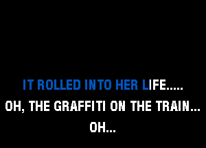 IT ROLLED INTO HER LIFE .....
0H, THE GRAFFITI ON THE TRAIN...
0H...