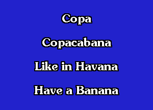 Copa

Copacabana

Like in Havana

Have a Banana