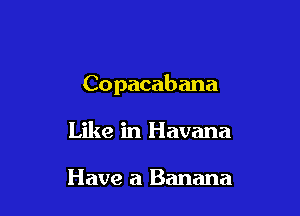 Copacabana

Like in Havana

Have a Banana