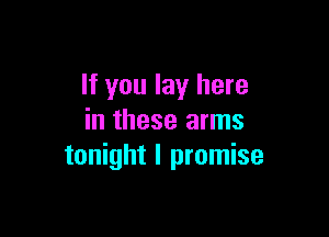 If you lay here

in these arms
tonight I promise